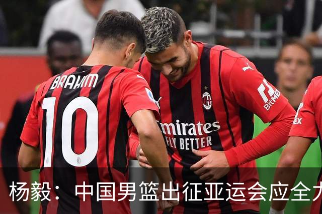 杨毅：中国男篮出征亚运会应全力以赴，不能派出二队或青年军