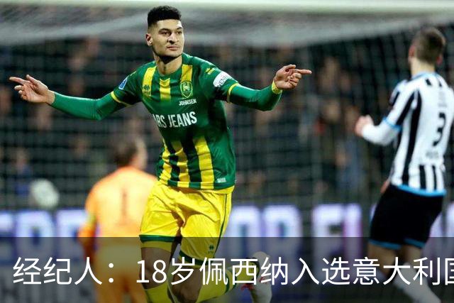 经纪人：18岁佩西纳入选意大利国家队令人骄傲，他只需要做好自己